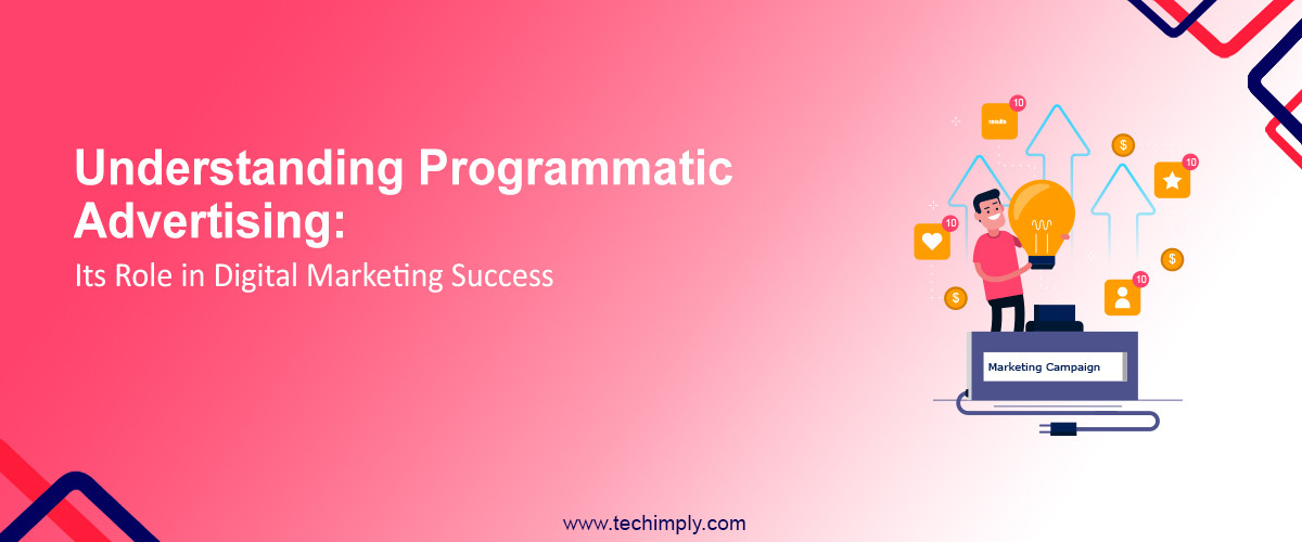 Understanding Programmatic Advertising: Its Role in Digital Marketing Success